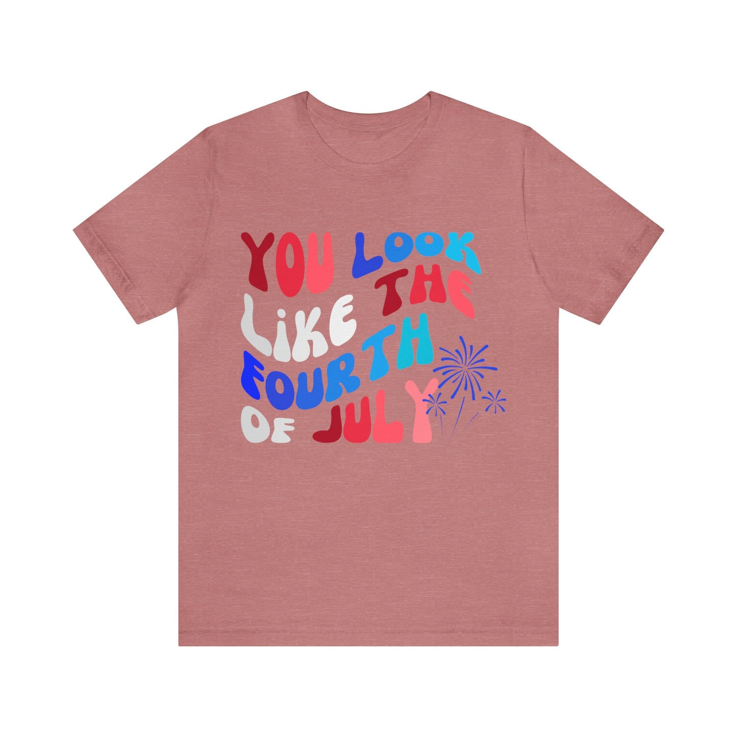 You Look Like the Fourth of July Tee
