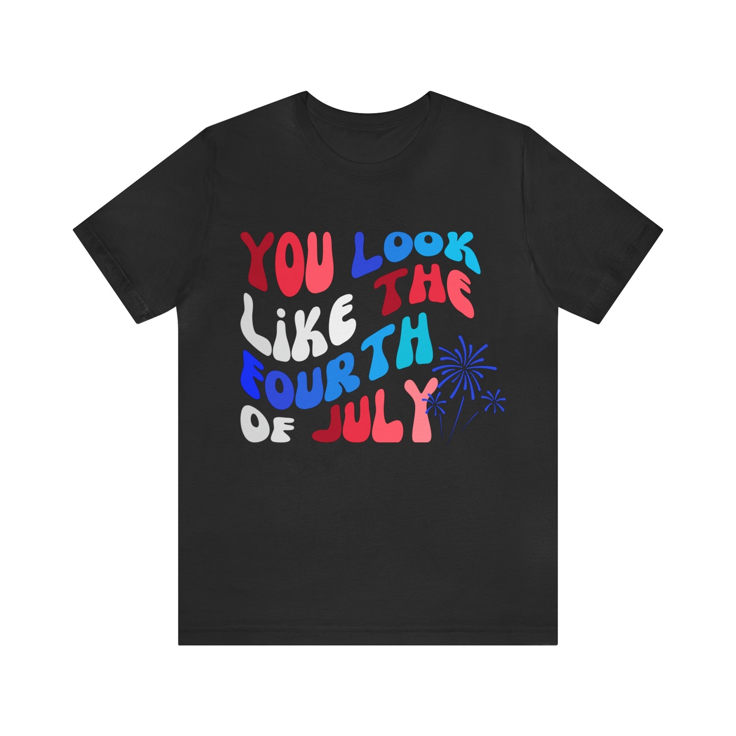 You Look Like the Fourth of July Tee